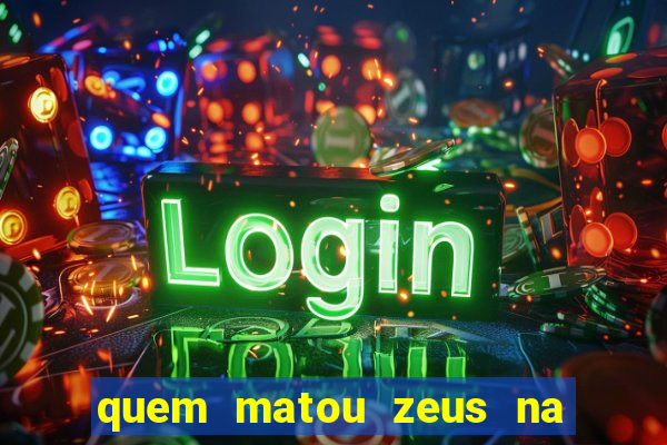 quem matou zeus na mitologia grega